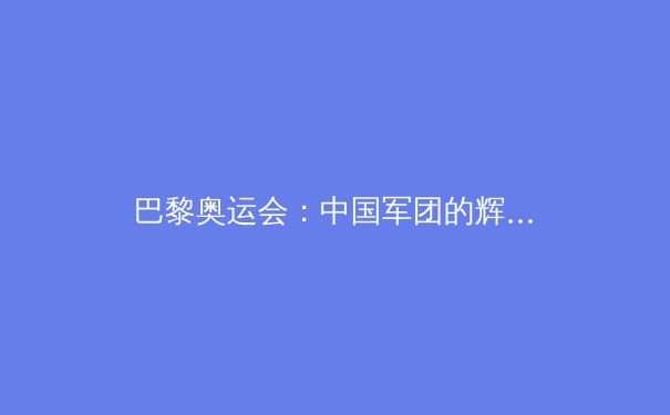 巴黎奥运会：中国军团的辉煌与隐忧——深度解析与未来展望 - 3