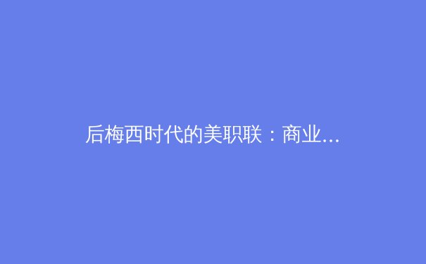 后梅西时代的美职联：商业价值与竞技水平的博弈