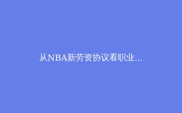 从NBA新劳资协议看职业体育的资本博弈与未来生态 - 4